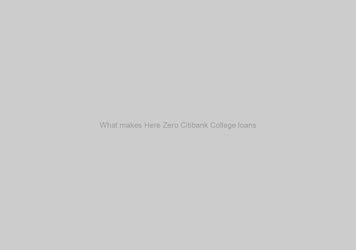 What makes Here Zero Citibank College loans?